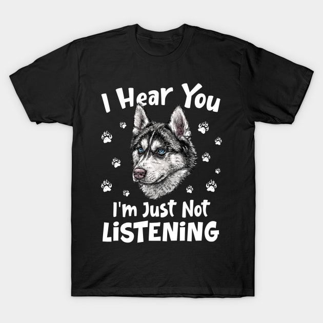 I Hear You I'm Just Not Listening -Siberian Husky Dog T-Shirt by folidelarts